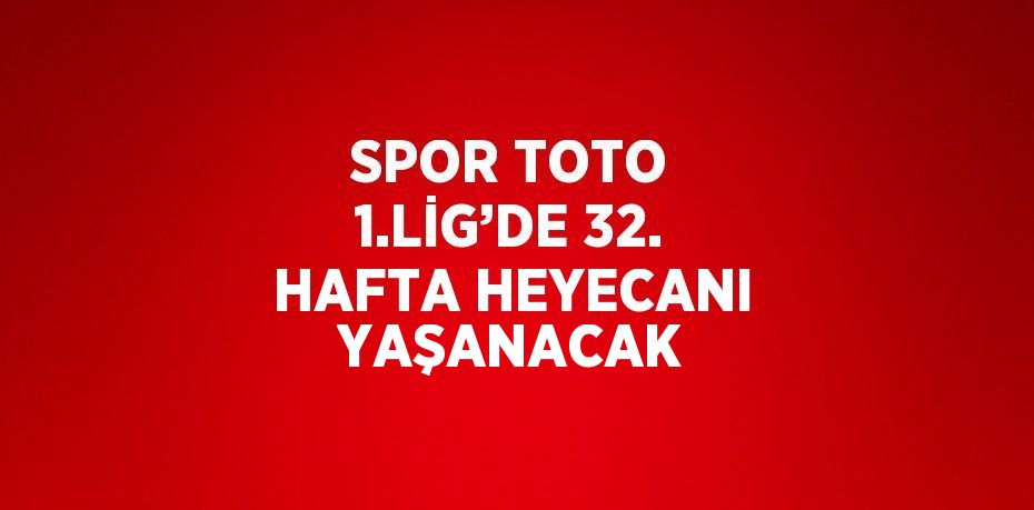 SPOR TOTO 1.LİG’DE 32. HAFTA HEYECANI YAŞANACAK