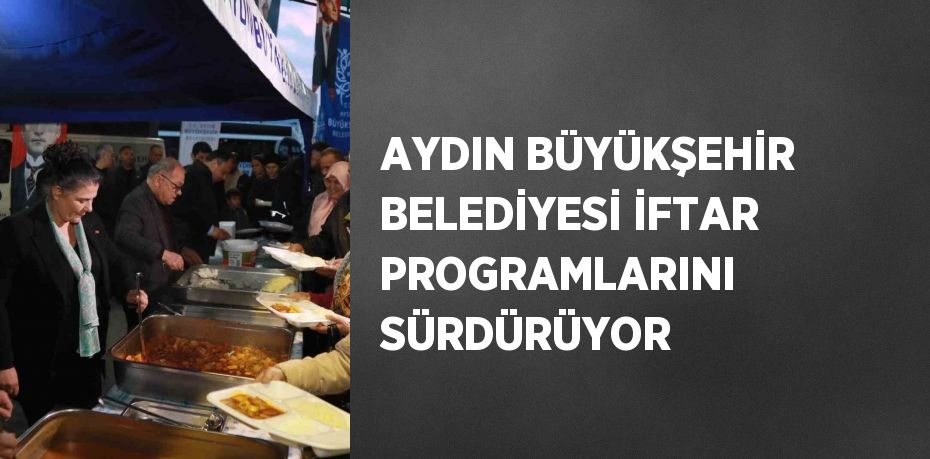 AYDIN BÜYÜKŞEHİR BELEDİYESİ İFTAR PROGRAMLARINI SÜRDÜRÜYOR