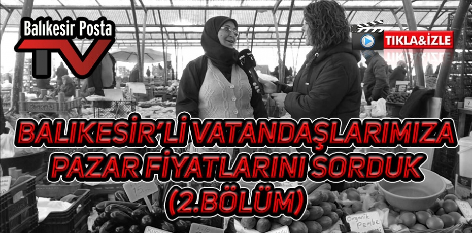 Balıkesir'li vatandaşlarımıza pazar fiyatlarını sorduk (Bölüm2)