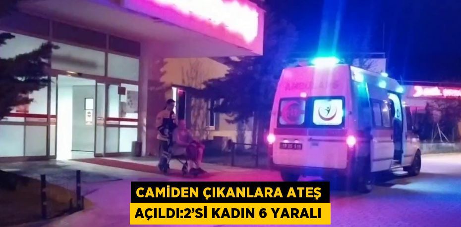 CAMİDEN ÇIKANLARA ATEŞ AÇILDI:2’Sİ KADIN 6 YARALI