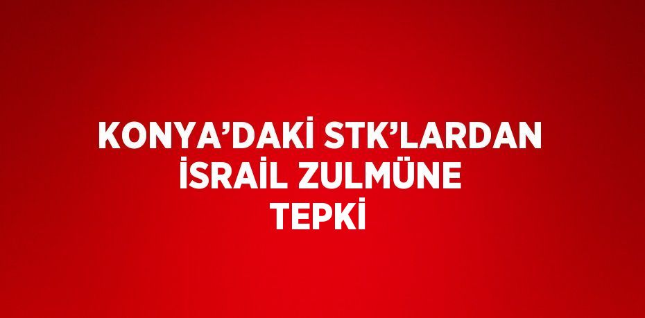 KONYA’DAKİ STK’LARDAN İSRAİL ZULMÜNE TEPKİ