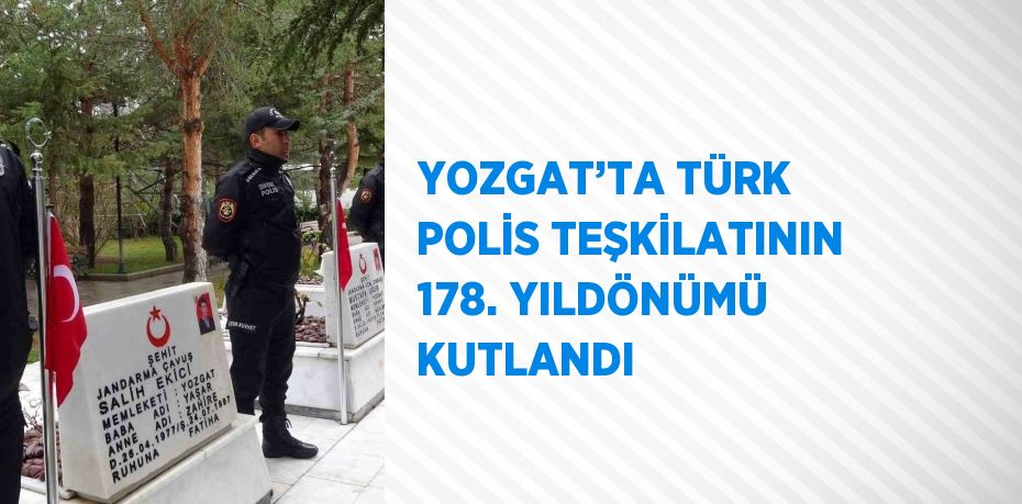 YOZGAT’TA TÜRK POLİS TEŞKİLATININ 178. YILDÖNÜMÜ KUTLANDI