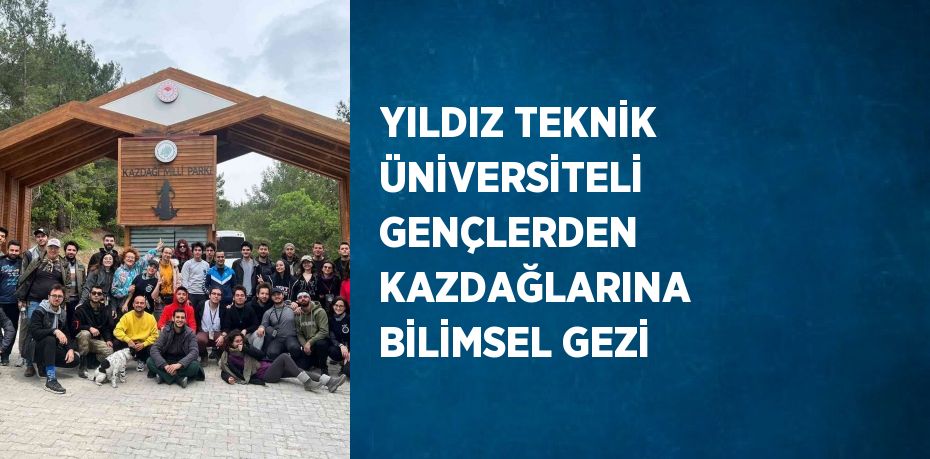 YILDIZ TEKNİK ÜNİVERSİTELİ  GENÇLERDEN KAZDAĞLARINA BİLİMSEL GEZİ