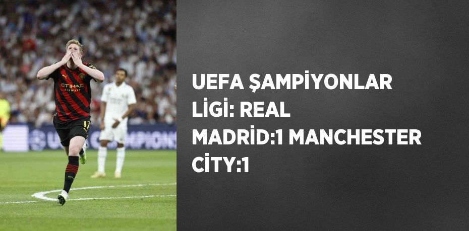 UEFA ŞAMPİYONLAR LİGİ: REAL MADRİD:1 MANCHESTER CİTY:1