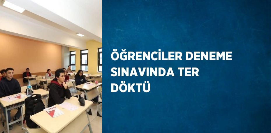 ÖĞRENCİLER DENEME SINAVINDA TER DÖKTÜ