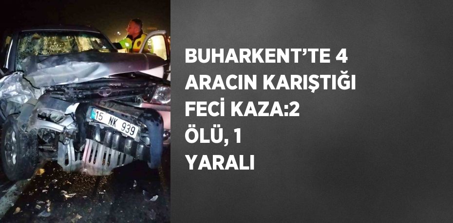 BUHARKENT’TE 4 ARACIN KARIŞTIĞI FECİ KAZA:2 ÖLÜ, 1 YARALI