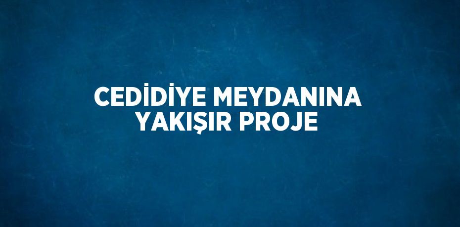 CEDİDİYE MEYDANINA YAKIŞIR PROJE