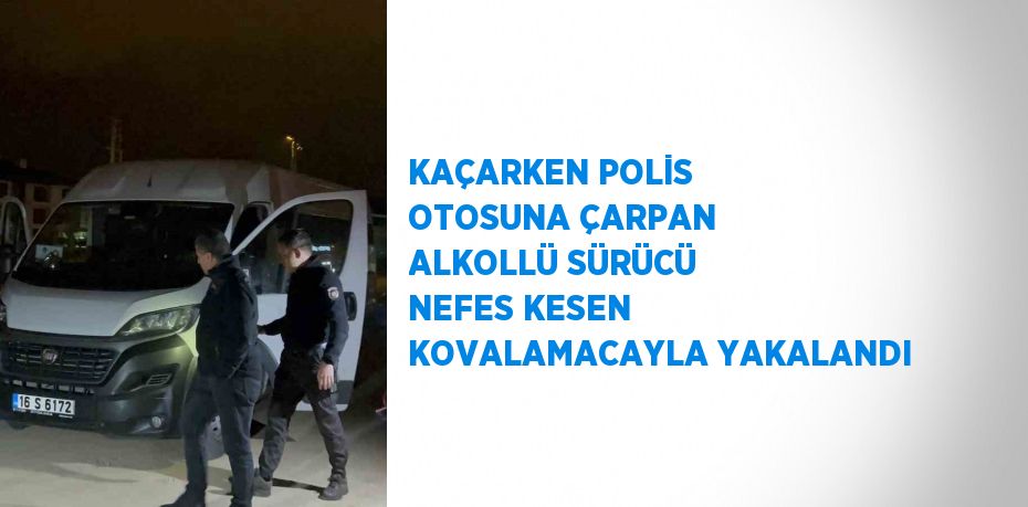 KAÇARKEN POLİS OTOSUNA ÇARPAN ALKOLLÜ SÜRÜCÜ NEFES KESEN KOVALAMACAYLA YAKALANDI