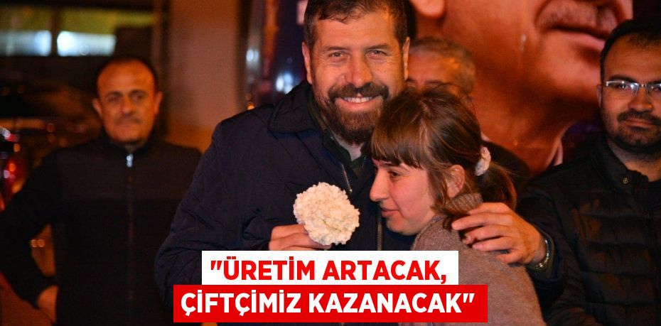 "Üretim artacak, çiftçimiz kazanacak"