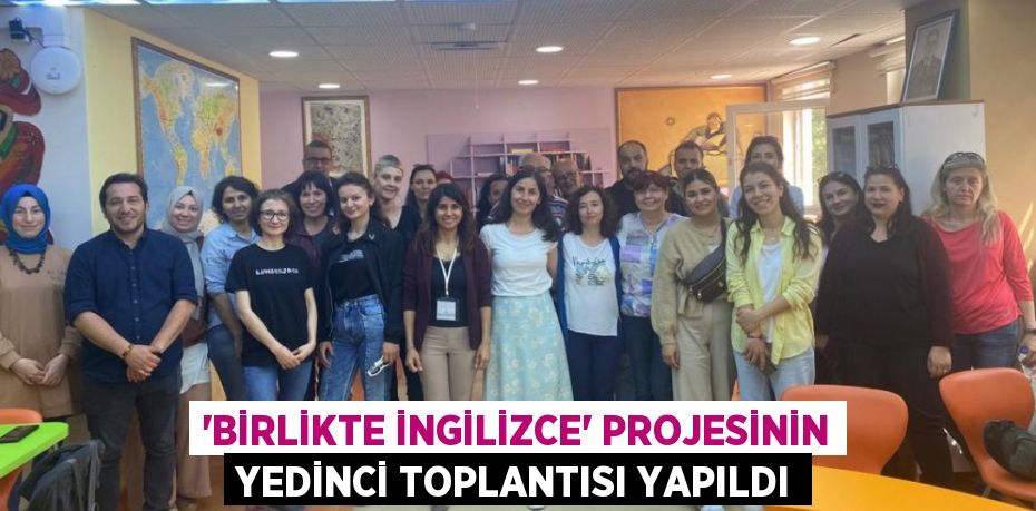 'Birlikte İngilizce' Projesinin yedinci toplantısı yapıldı