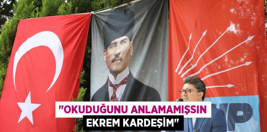 "Okuduğunu Anlamamışsın Ekrem Kardeşim"