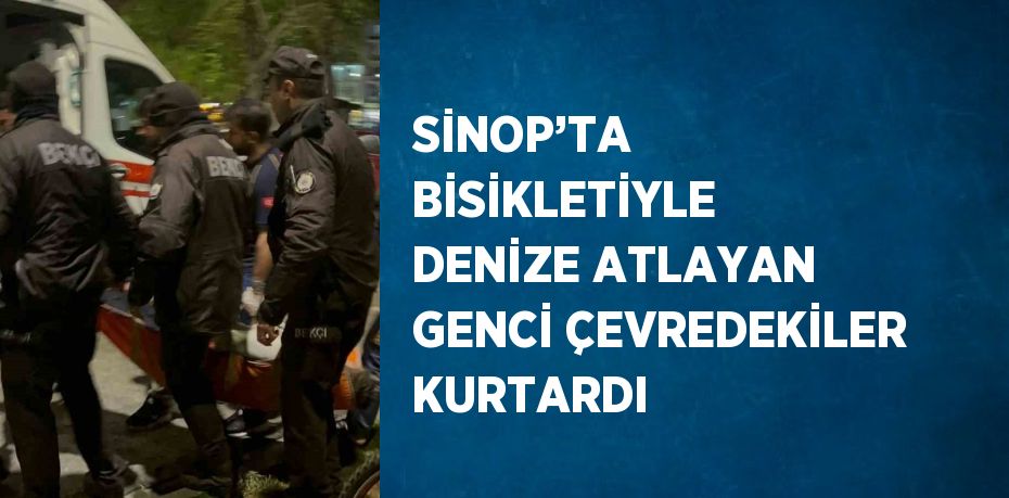 SİNOP’TA BİSİKLETİYLE DENİZE ATLAYAN GENCİ ÇEVREDEKİLER KURTARDI