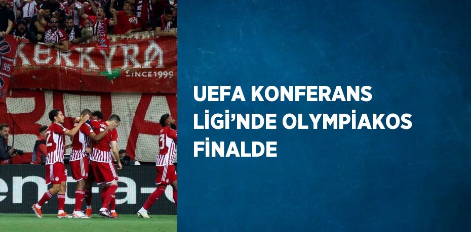 UEFA KONFERANS LİGİ’NDE OLYMPİAKOS FİNALDE