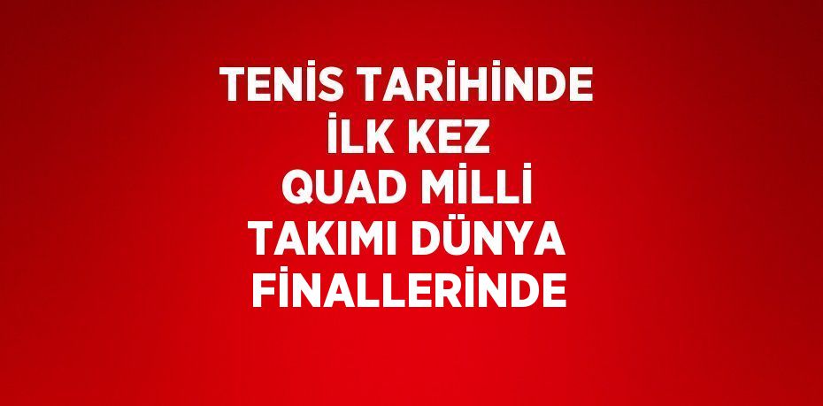 TENİS TARİHİNDE İLK KEZ QUAD MİLLİ TAKIMI DÜNYA FİNALLERİNDE