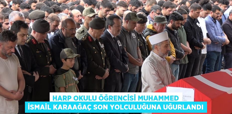 HARP OKULU ÖĞRENCİSİ MUHAMMED İSMAİL KARAAĞAÇ SON YOLCULUĞUNA UĞURLANDI