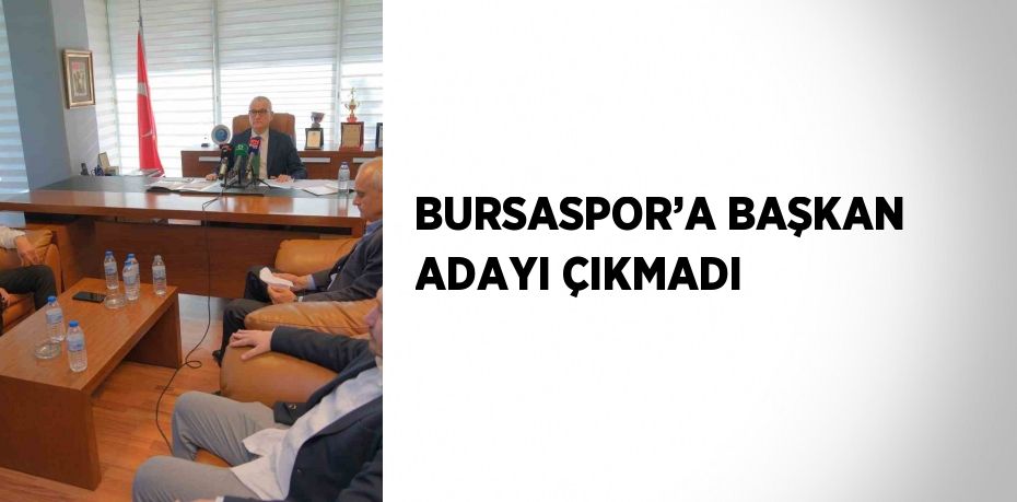 BURSASPOR’A BAŞKAN ADAYI ÇIKMADI