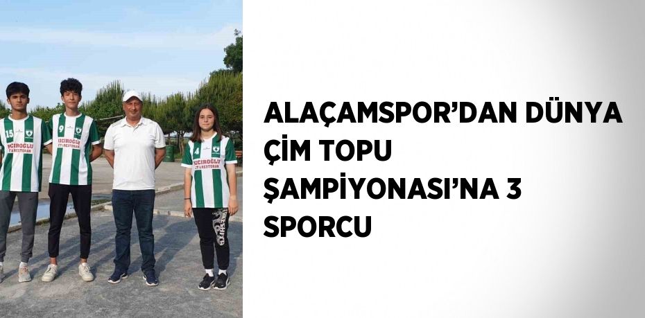 ALAÇAMSPOR’DAN DÜNYA ÇİM TOPU ŞAMPİYONASI’NA 3 SPORCU