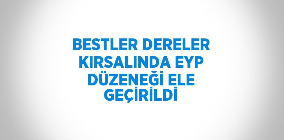 BESTLER DERELER KIRSALINDA EYP DÜZENEĞİ ELE GEÇİRİLDİ