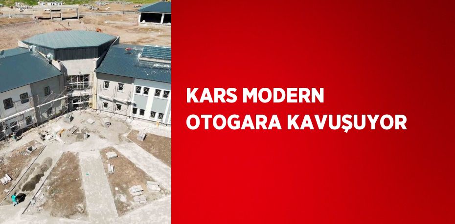 KARS MODERN OTOGARA KAVUŞUYOR