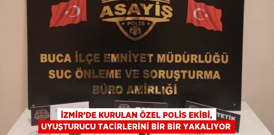 İZMİR’DE KURULAN ÖZEL POLİS EKİBİ, UYUŞTURUCU TACİRLERİNİ BİR BİR YAKALIYOR