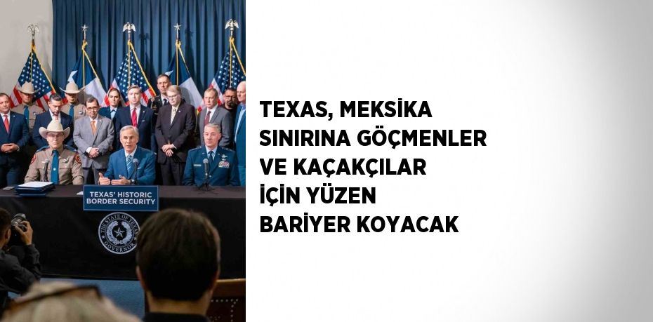 TEXAS, MEKSİKA SINIRINA GÖÇMENLER VE KAÇAKÇILAR İÇİN YÜZEN BARİYER KOYACAK