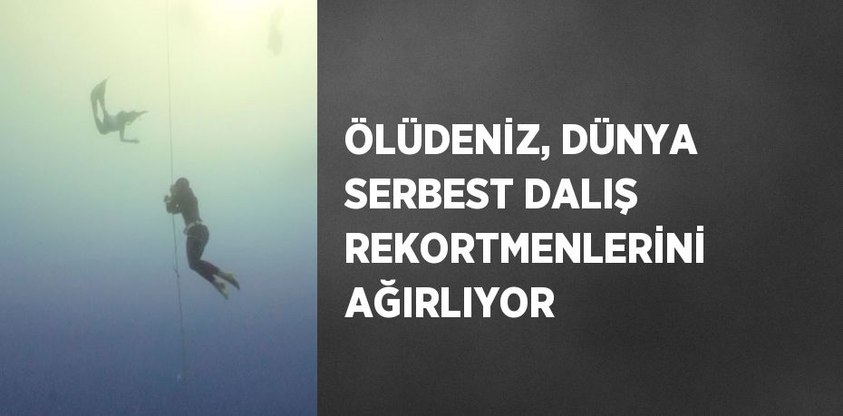 ÖLÜDENİZ, DÜNYA SERBEST DALIŞ REKORTMENLERİNİ AĞIRLIYOR