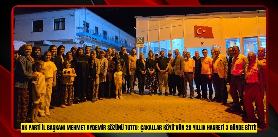 AK PARTİ İL BAŞKANI MEHMET AYDEMİR SÖZÜNÜ TUTTU: Ç