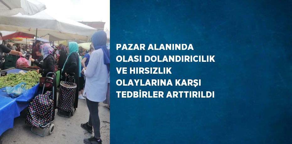 PAZAR ALANINDA OLASI DOLANDIRICILIK VE HIRSIZLIK OLAYLARINA KARŞI TEDBİRLER ARTTIRILDI