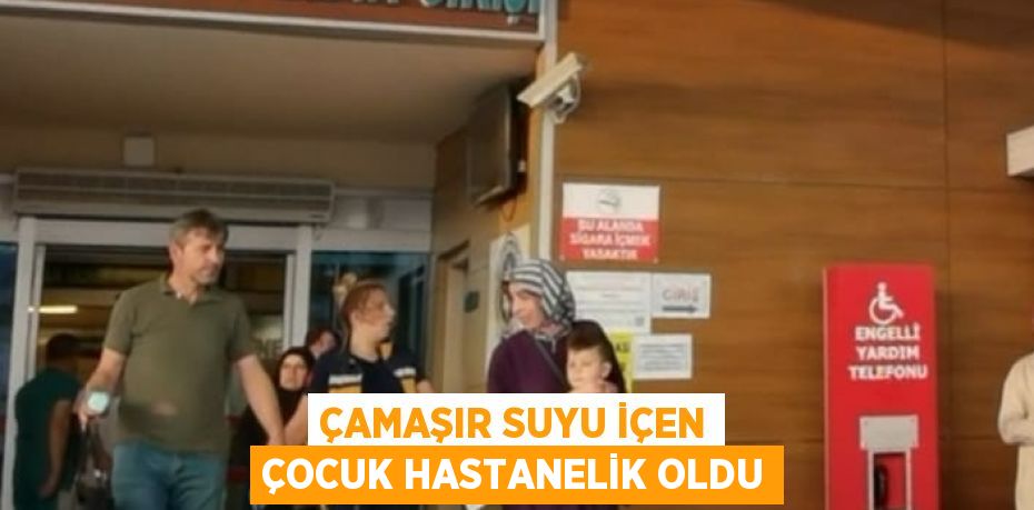 ÇAMAŞIR SUYU İÇEN ÇOCUK HASTANELİK OLDU