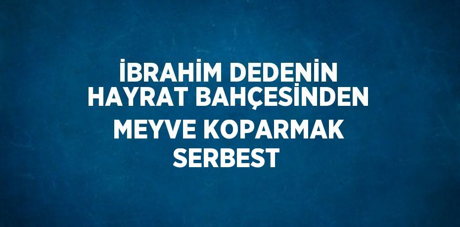 İBRAHİM DEDENİN HAYRAT BAHÇESİNDEN MEYVE KOPARMAK SERBEST