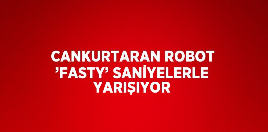 CANKURTARAN ROBOT ’FASTY’ SANİYELERLE YARIŞIYOR