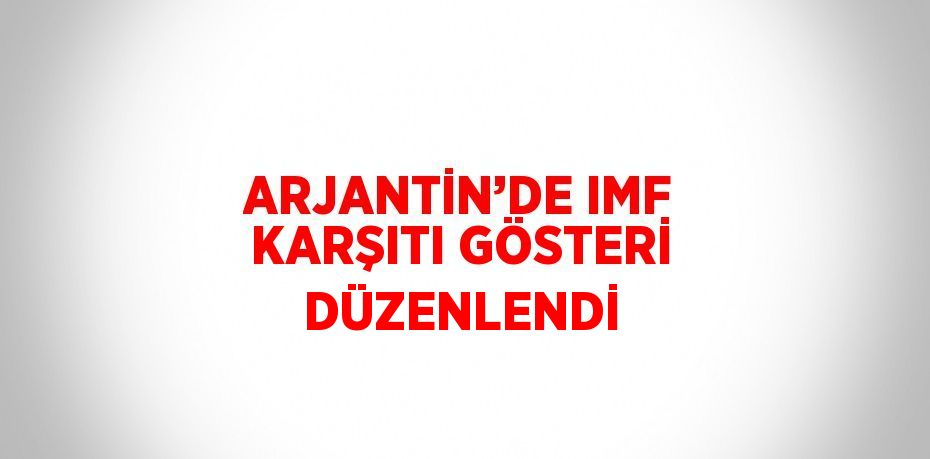 ARJANTİN’DE IMF KARŞITI GÖSTERİ DÜZENLENDİ