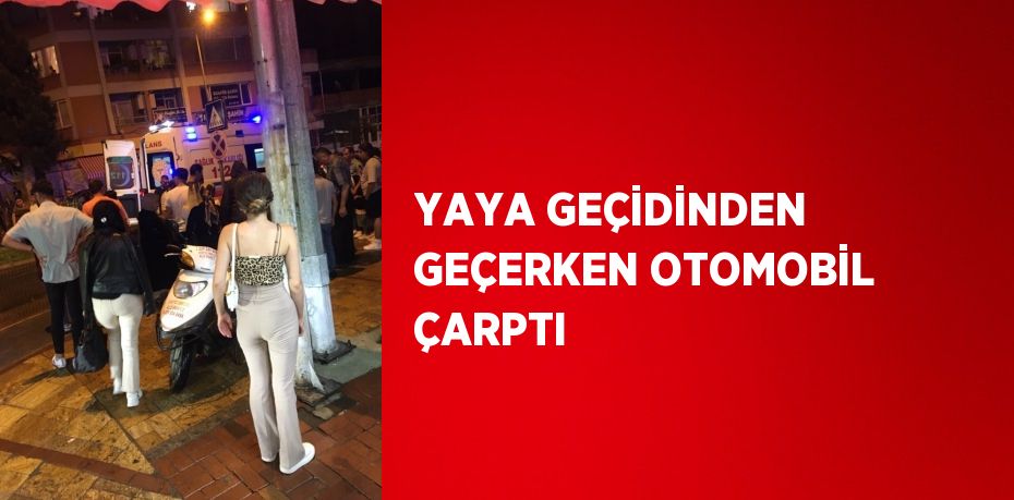 YAYA GEÇİDİNDEN GEÇERKEN OTOMOBİL ÇARPTI