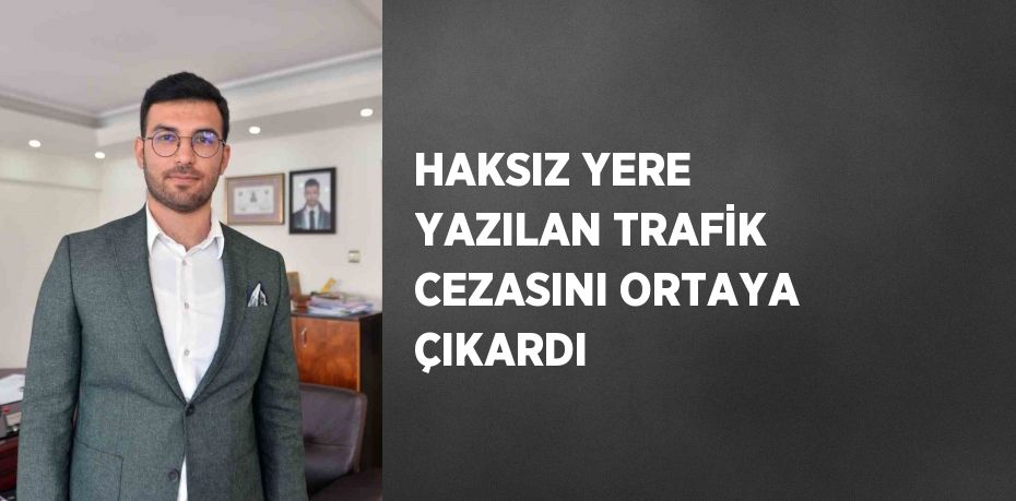 HAKSIZ YERE YAZILAN TRAFİK CEZASINI ORTAYA ÇIKARDI