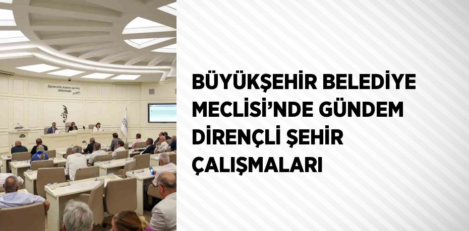 BÜYÜKŞEHİR BELEDİYE MECLİSİ’NDE GÜNDEM DİRENÇLİ ŞEHİR ÇALIŞMALARI