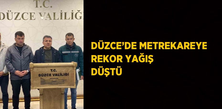 DÜZCE’DE METREKAREYE REKOR YAĞIŞ DÜŞTÜ