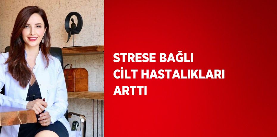 STRESE BAĞLI CİLT HASTALIKLARI ARTTI