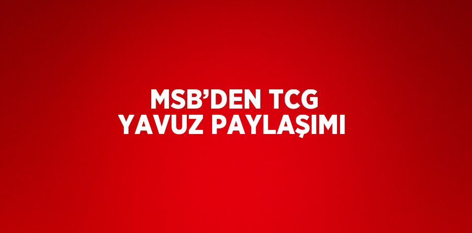 MSB’DEN TCG YAVUZ PAYLAŞIMI