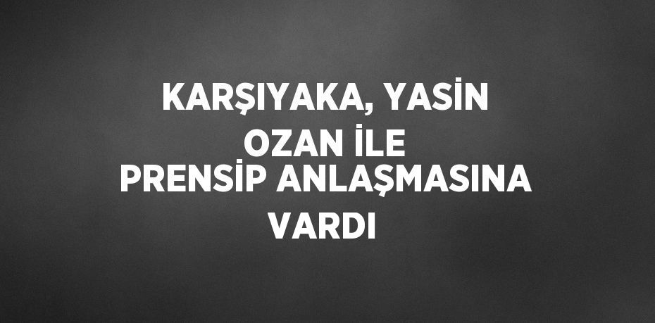 KARŞIYAKA, YASİN OZAN İLE PRENSİP ANLAŞMASINA VARDI