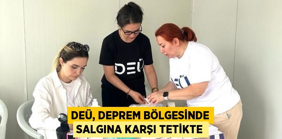 DEÜ, DEPREM BÖLGESİNDE SALGINA KARŞI TETİKTE