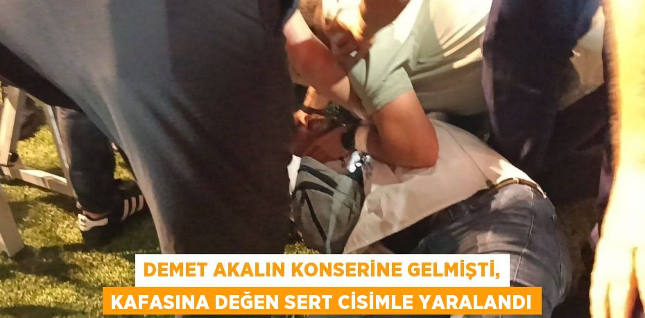 DEMET AKALIN KONSERİNE GELMİŞTİ, KAFASINA DEĞEN SERT CİSİMLE YARALANDI