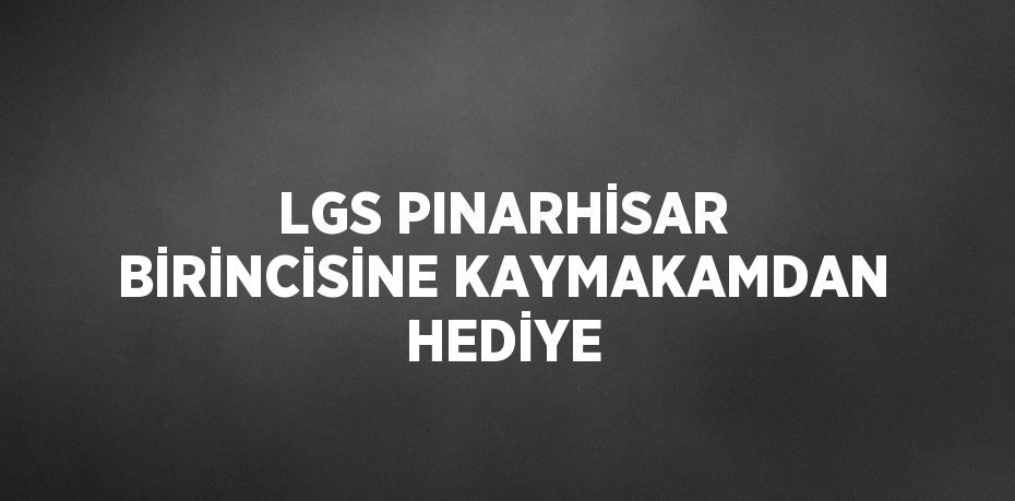 LGS PINARHİSAR BİRİNCİSİNE KAYMAKAMDAN HEDİYE