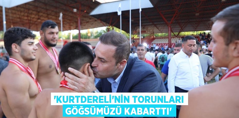 ‘KURTDERELİ’NİN TORUNLARI GÖĞSÜMÜZÜ KABARTTI’