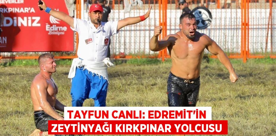 Tayfun Canlı: Edremit’in zeytinyağı Kırkpınar yolcusu