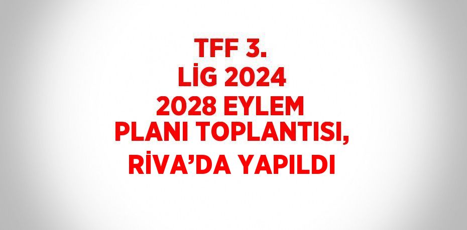 TFF 3. LİG 2024 2028 EYLEM PLANI TOPLANTISI, RİVA’DA YAPILDI
