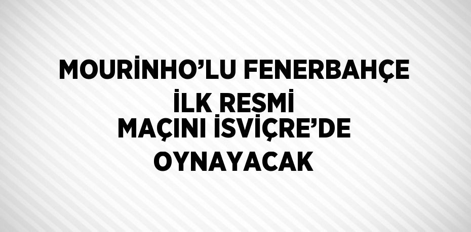 MOURİNHO’LU FENERBAHÇE İLK RESMİ MAÇINI İSVİÇRE’DE OYNAYACAK