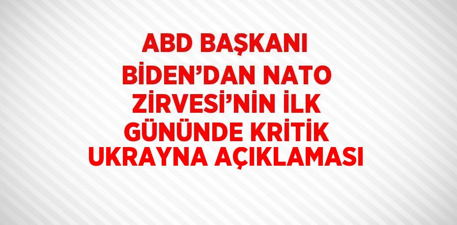 ABD BAŞKANI BİDEN’DAN NATO ZİRVESİ’NİN İLK GÜNÜNDE KRİTİK UKRAYNA AÇIKLAMASI