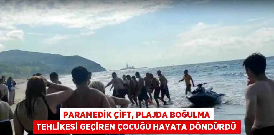 PARAMEDİK ÇİFT, PLAJDA BOĞULMA TEHLİKESİ GEÇİREN ÇOCUĞU HAYATA DÖNDÜRDÜ