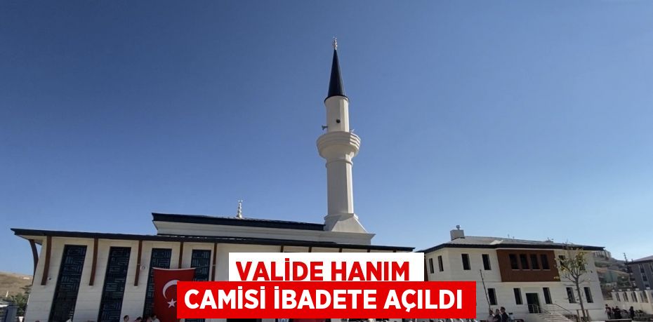 VALİDE HANIM CAMİSİ İBADETE AÇILDI