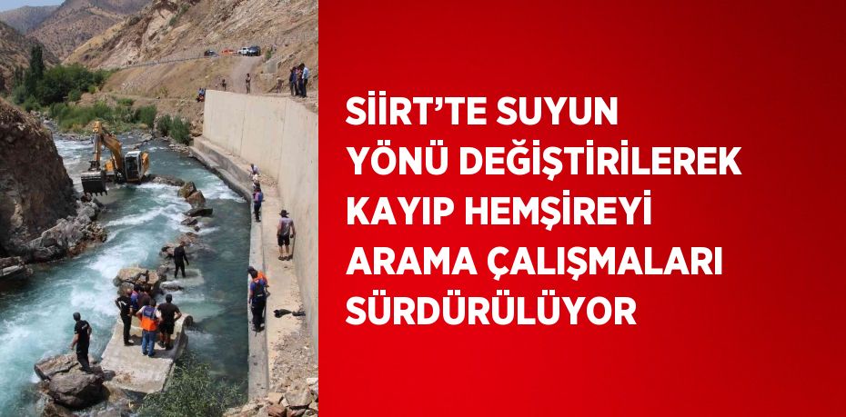 SİİRT’TE SUYUN YÖNÜ DEĞİŞTİRİLEREK KAYIP HEMŞİREYİ ARAMA ÇALIŞMALARI SÜRDÜRÜLÜYOR